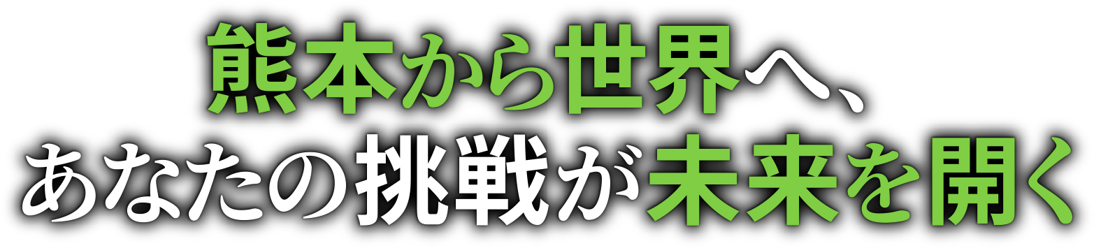 熊本から世界へ、あなたの挑戦が未来を開く